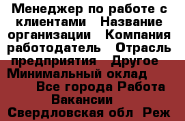 Менеджер по работе с клиентами › Название организации ­ Компания-работодатель › Отрасль предприятия ­ Другое › Минимальный оклад ­ 17 000 - Все города Работа » Вакансии   . Свердловская обл.,Реж г.